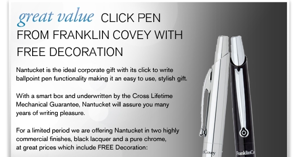 Nantucket is the ideal corporate gift with its click to write ballpoint pen functionality making it an easy to use, stylish gift.
With a smart box and underwritten by the Cross Lifetime Mechanical Guarantee, Nantucket will assure you many years of writing pleasure.
For a limited period we are offering Nantucket in two highly commercial finishes, black lacquer and a pure chrome, at great prices which include FREE Decoration: