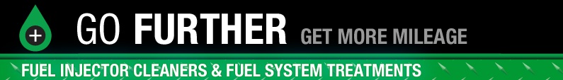 GO FURTHER. GET MORE MILEAGE. FUEL INJECTOR CLEANERS & FUEL SYSTEM TREATMENTS