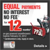 No Payments, No Interest, No Fee for 12 months* On gas powered snowthrowers. Expires February 23, 2012. *Cardmembers only. Apply in store. Details.