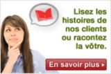 Lisez les histoires de nos clients ou racontez la v�tre.