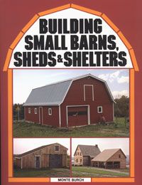 Building Small Barns Sheds and Shelters by Monte Burch