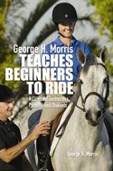 George Morris Teaches Beginners to Ride by George Morris
