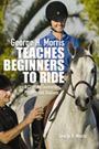 George Morris Teaches Beginners to Ride by George Morris