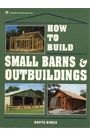 How to Build Small Barns and OutBuildings by Monte Burch