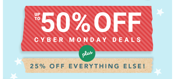 Up to 50% off Cyber Monday Deals. Plus 25% off Everything Else.