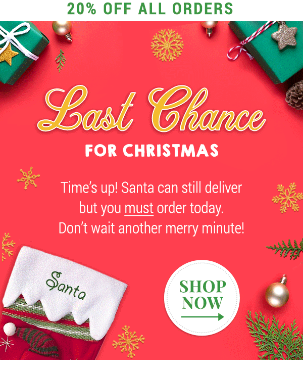 Save 20%! Last Chance for Christmas Delivery.