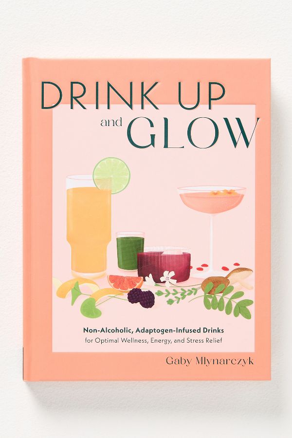 Slide View: 1: Drink Up and Glow: Non-Alcoholic, Adaptogen-Infused Drinks for Optimal Wellness, Energy, and Stress Relief