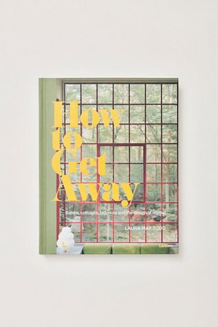 How To Get Away: Cabins, Cottages, Hideouts and the Design of Retreat