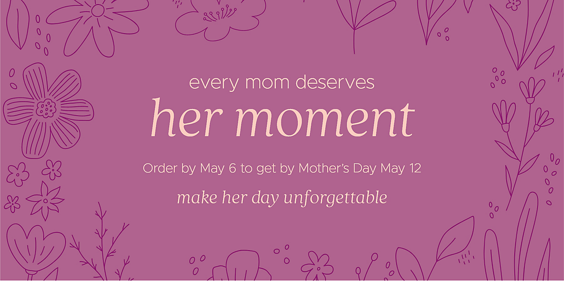 every mom deserves her moment Mother's Day is May 12 make her day unforgettable