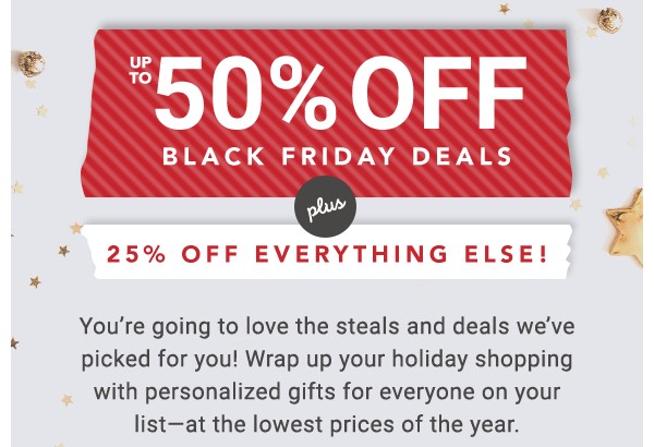 Up to 50% off Black Friday Deals. Plus 25% off everything else!