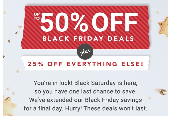 Up to 50% off Black Friday Deals. 25% off Everything Else.