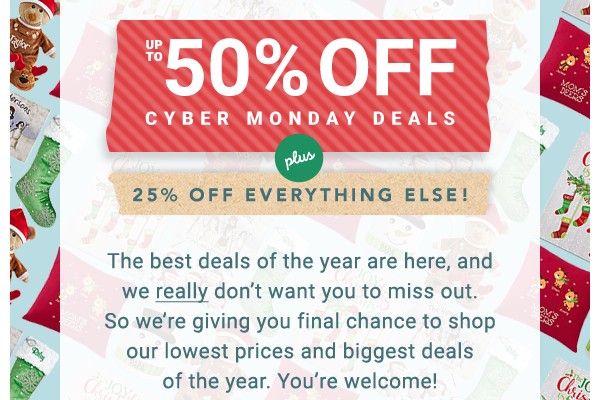 Up to 50% off Cyber Monday Deals. 25% off everything else.
