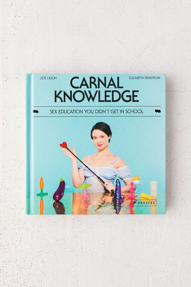 Carnal Knowledge Sex Education You Didnt Get In School By Zoë Ligon And Elizabeth Renstrom 