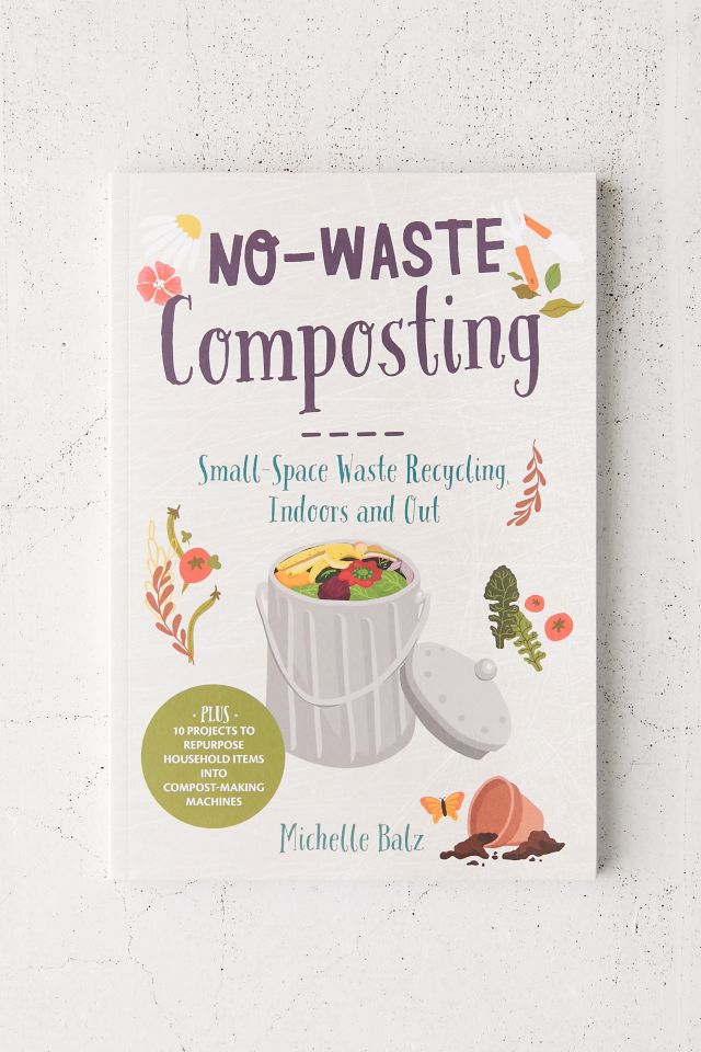 No-Waste Composting: Small-Space Waste Recycling, Indoors and Out By ...