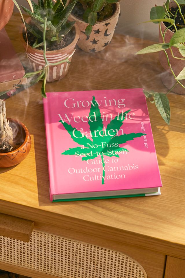 Growing Weed in the Garden A NoFuss SeedtoStash Guide to Outdoor Cannabis By Johanna Silver